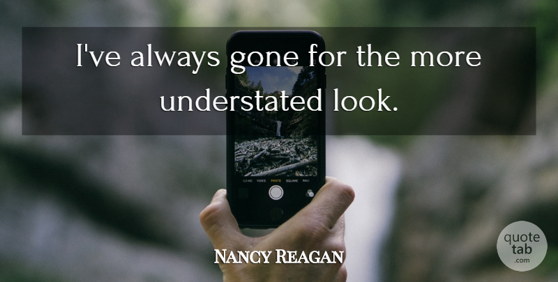 Nancy Reagan Quote About Gone, Looks, Understated: Ive Always Gone For The...