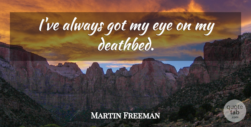 Martin Freeman Quote About Eye, Deathbed: Ive Always Got My Eye...