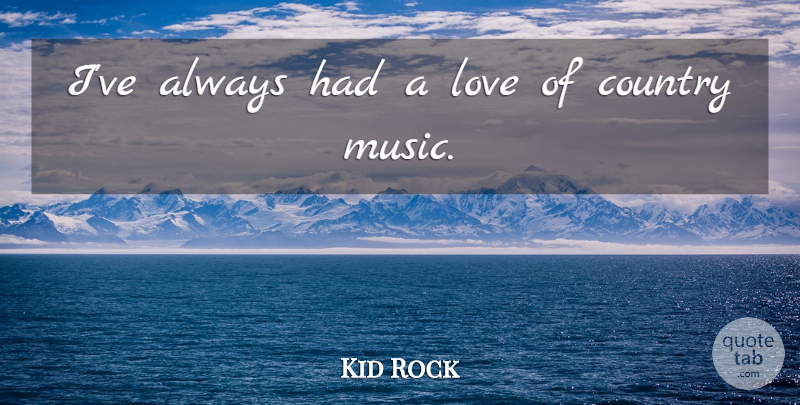 Kid Rock Quote About Country: Ive Always Had A Love...
