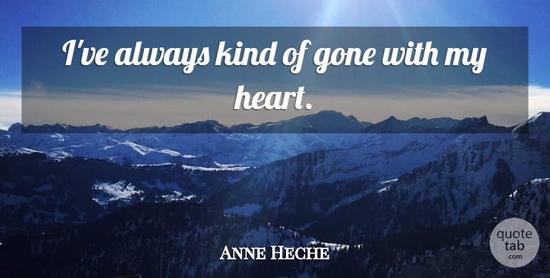 Anne Heche Quote About Heart, Gone, Kind: Ive Always Kind Of Gone...