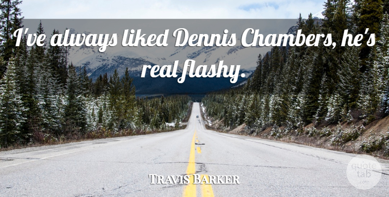 Travis Barker Quote About Real, Flashy, Chamber: Ive Always Liked Dennis Chambers...