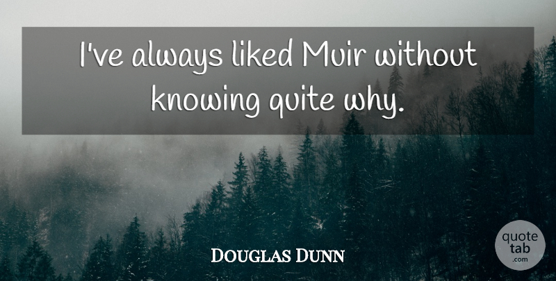 Douglas Dunn Quote About Knowing, Liked, Quite: Ive Always Liked Muir Without...
