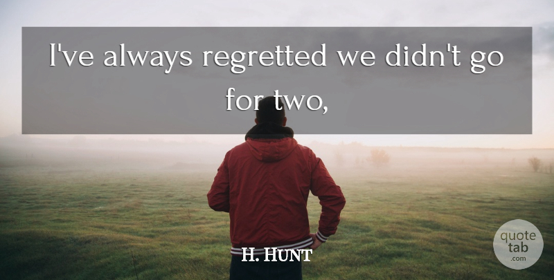 H. Hunt Quote About Regretted: Ive Always Regretted We Didnt...