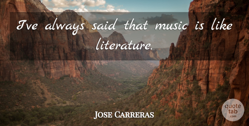 Jose Carreras Quote About Literature, Said, Music Is: Ive Always Said That Music...