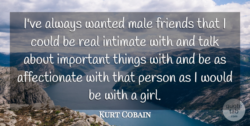 Kurt Cobain Quote About Girl, Real, Important: Ive Always Wanted Male Friends...