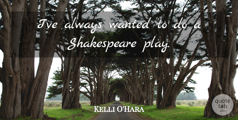 Kelli O'Hara Quote About Shakespeare: Ive Always Wanted To Do...