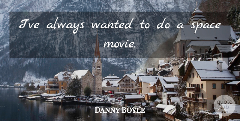 Danny Boyle Quote About Space, Wanted, Space Movie: Ive Always Wanted To Do...