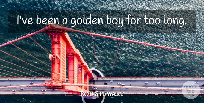 Rod Stewart Quote About Boys, Long, Golden: Ive Been A Golden Boy...