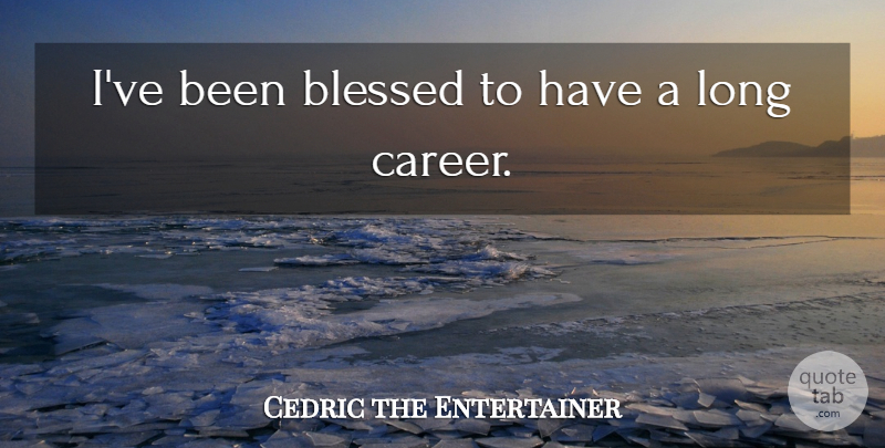 Cedric the Entertainer Quote About Blessed, Careers, Long: Ive Been Blessed To Have...
