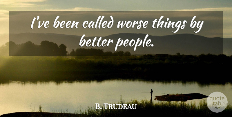 Pierre Trudeau Quote About People: Ive Been Called Worse Things...