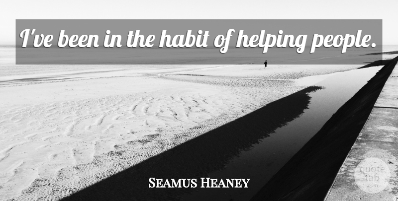 Seamus Heaney Quote About Habit, Helping: Ive Been In The Habit...