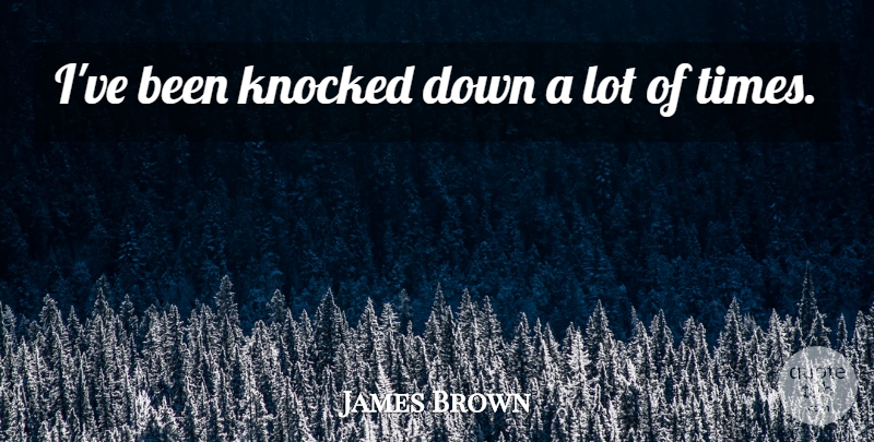 James Brown Quote About Knocked Down: Ive Been Knocked Down A...