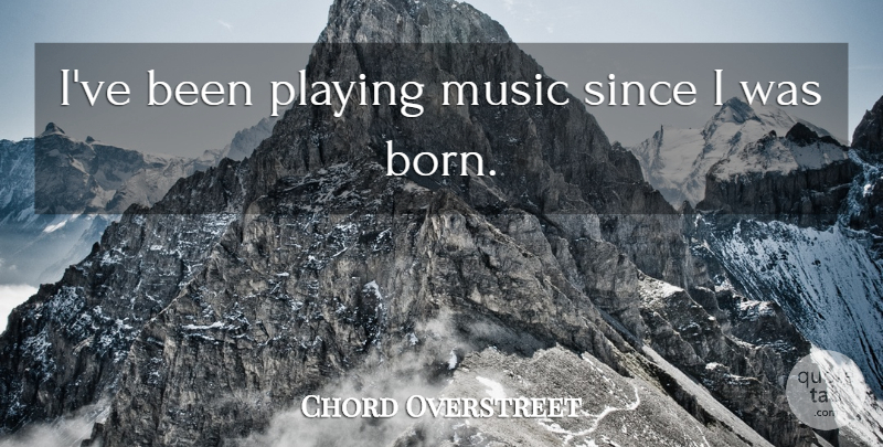 Chord Overstreet Quote About Playing Music, Born: Ive Been Playing Music Since...