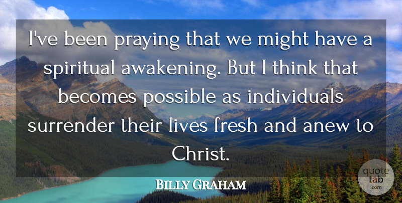 Billy Graham Quote About Anew, Becomes, Fresh, Lives, Might: Ive Been Praying That We...