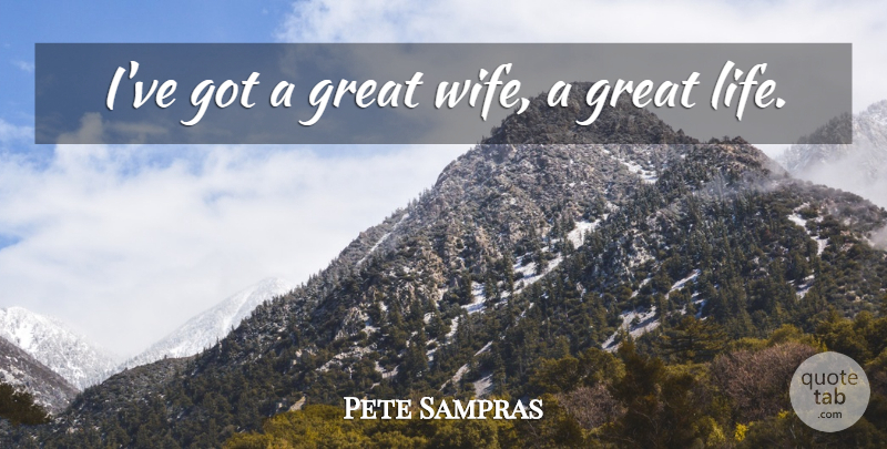 Pete Sampras Quote About Wife, Great Wife: Ive Got A Great Wife...