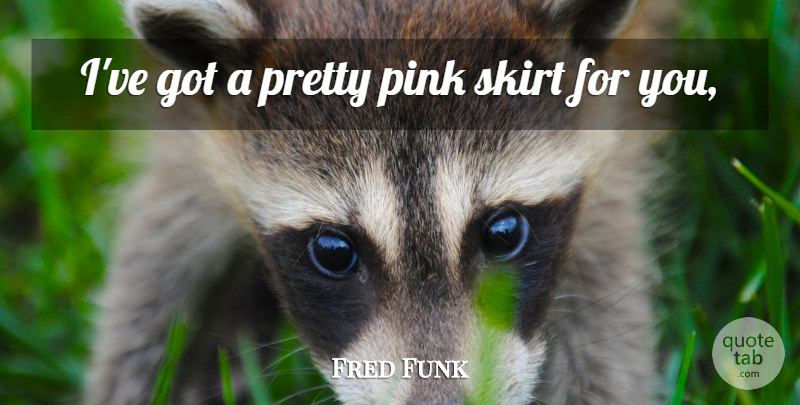Fred Funk Quote About Pink, Skirt: Ive Got A Pretty Pink...