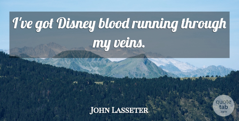 John Lasseter Quote About Running, Blood, Veins: Ive Got Disney Blood Running...