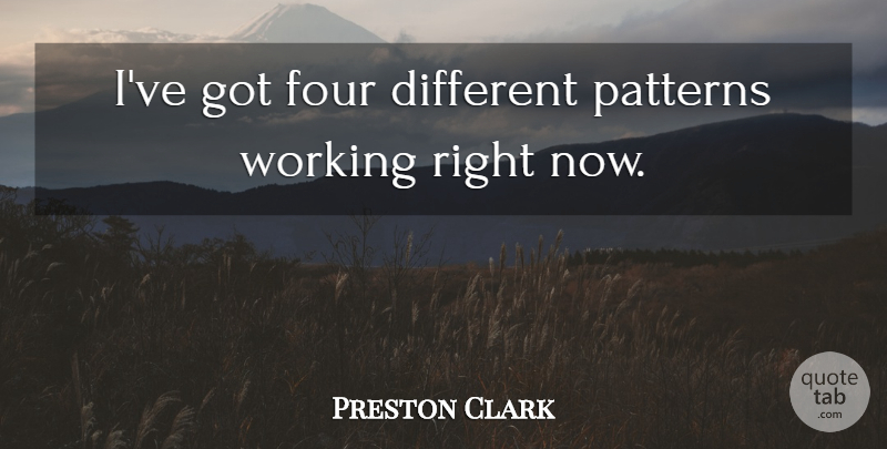 Preston Clark Quote About Four, Patterns: Ive Got Four Different Patterns...
