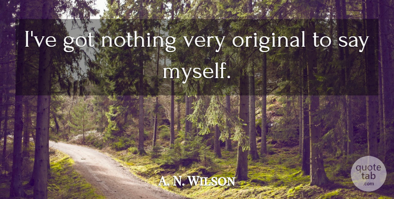 A. N. Wilson Quote About undefined: Ive Got Nothing Very Original...