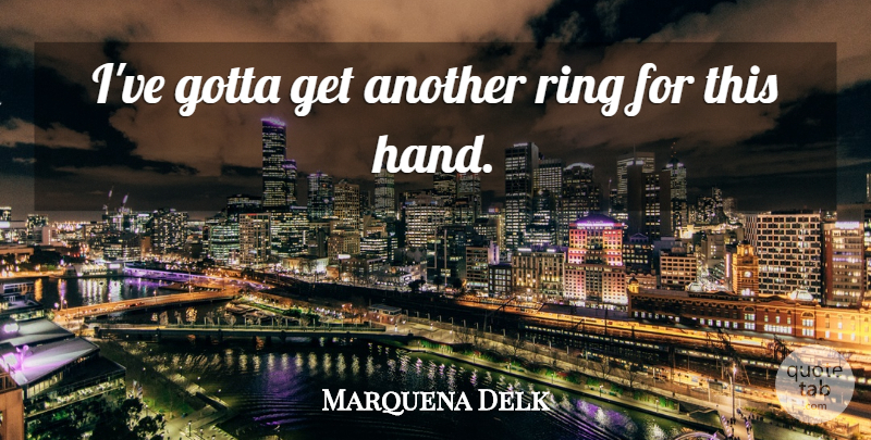 Marquena Delk Quote About Gotta, Ring: Ive Gotta Get Another Ring...