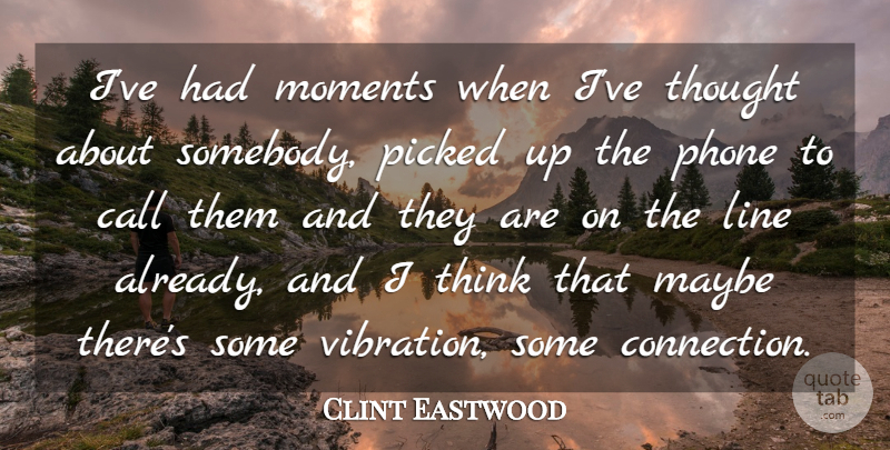 Clint Eastwood Quote About Thinking, Phones, Lines: Ive Had Moments When Ive...