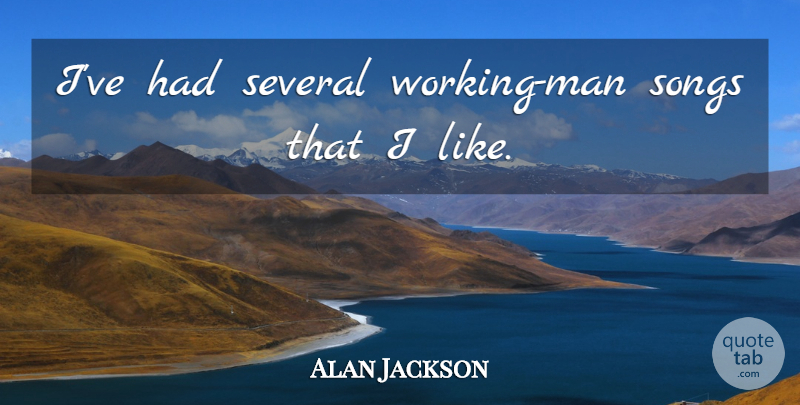 Alan Jackson Quote About Song, Men, Working Man: Ive Had Several Working Man...