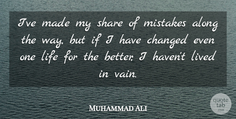 Muhammad Ali Quote About Along, Changed, Life, Lived: Ive Made My Share Of...