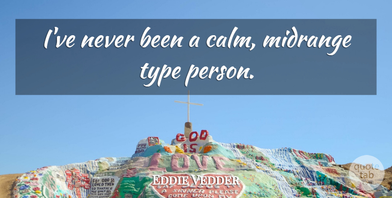 Eddie Vedder Quote About Calm, Type, Persons: Ive Never Been A Calm...