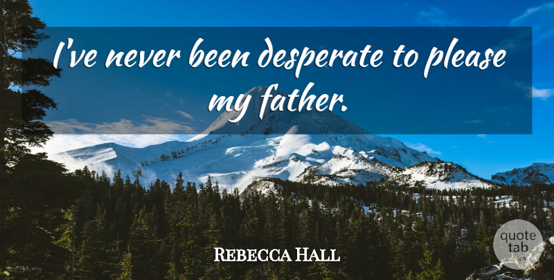 Rebecca Hall Quote About Father, Desperate, Please: Ive Never Been Desperate To...
