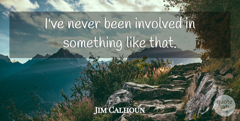 Jim Calhoun Quote About Involved: Ive Never Been Involved In...