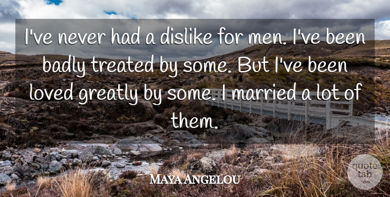 Maya Angelou Quote About Men, Married, Treated: Ive Never Had A Dislike...