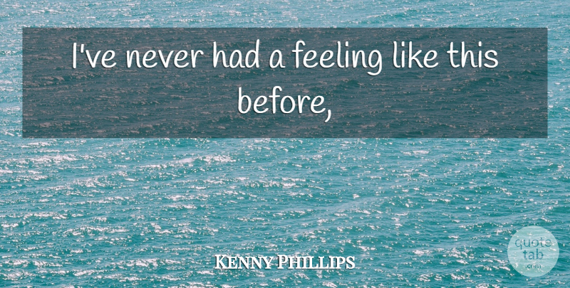 Kenny Phillips Quote About Feeling: Ive Never Had A Feeling...