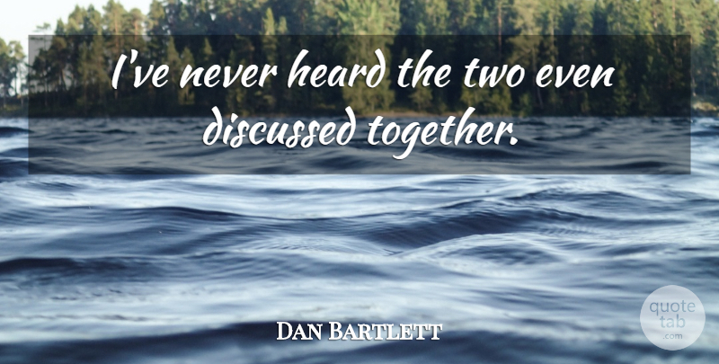 Dan Bartlett Quote About Discussed, Heard: Ive Never Heard The Two...