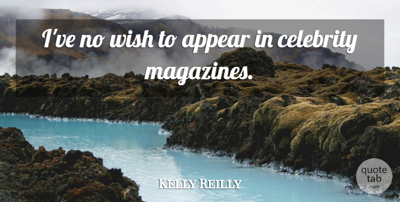 Kelly Reilly Quote About Wish, Magazines: Ive No Wish To Appear...