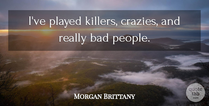 Morgan Brittany Quote About People, Killers, Bad People: Ive Played Killers Crazies And...