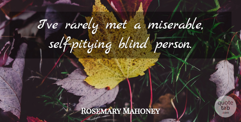 Rosemary Mahoney Quote About Self, Miserable, Blind: Ive Rarely Met A Miserable...
