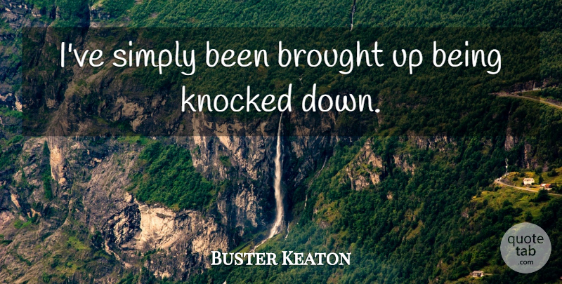 Buster Keaton Quote About Brought, Knocked, Simply: Ive Simply Been Brought Up...
