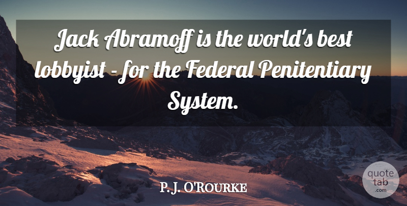 P. J. O'Rourke Quote About Best, Jack, Lobbyist: Jack Abramoff Is The Worlds...