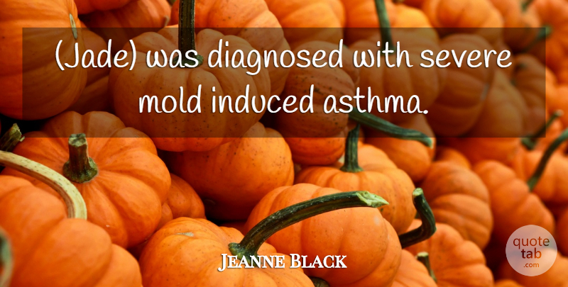Jeanne Black Quote About Diagnosed, Induced, Mold, Severe: Jade Was Diagnosed With Severe...