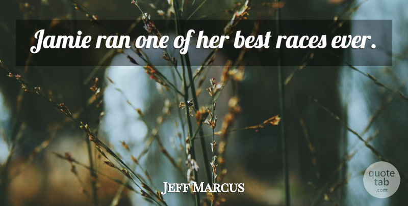 Jeff Marcus Quote About Best, Jamie, Races, Ran: Jamie Ran One Of Her...