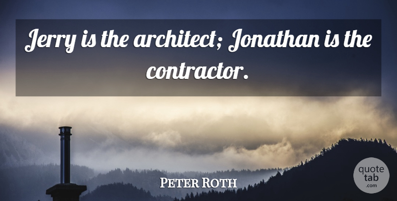 Peter Roth Quote About Jerry, Jonathan: Jerry Is The Architect Jonathan...
