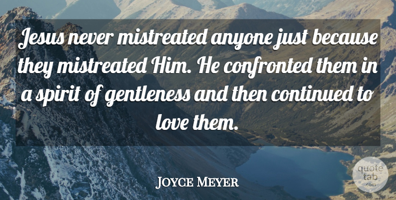 Joyce Meyer Quote About Jesus, Spirit, Mistreated: Jesus Never Mistreated Anyone Just...