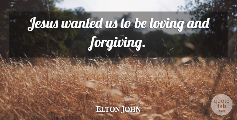 Elton John Quote About Jesus, Forgiving, Wanted: Jesus Wanted Us To Be...