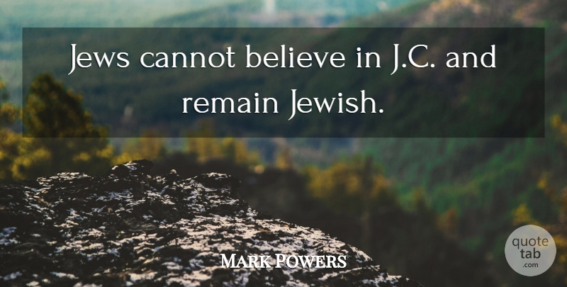 Mark Powers Quote About Believe, Cannot, Jews, Remain: Jews Cannot Believe In J...