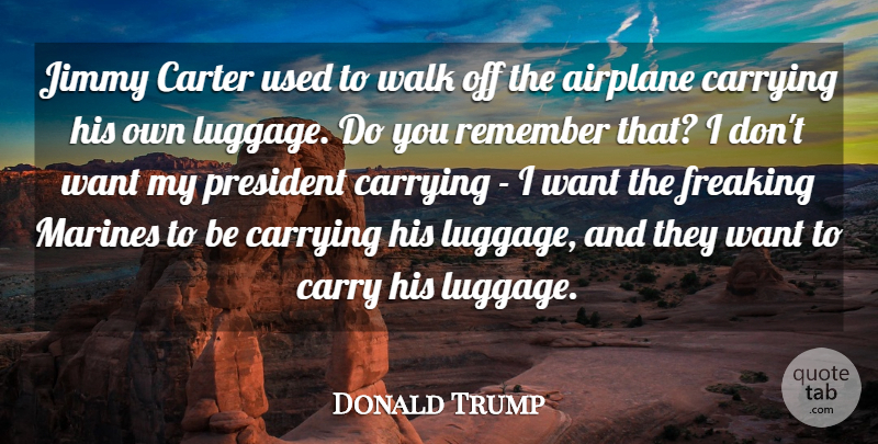 Donald Trump Quote About Carrying, Carter, Jimmy, Marines, President: Jimmy Carter Used To Walk...