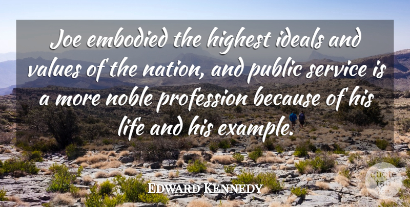 Edward Kennedy Quote About Embodied, Highest, Ideals, Joe, Life: Joe Embodied The Highest Ideals...