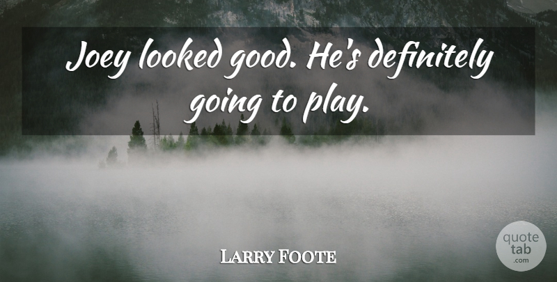 Larry Foote Quote About Definitely, Joey, Looked: Joey Looked Good Hes Definitely...