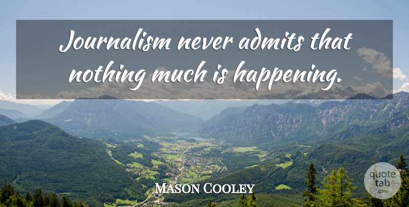Mason Cooley Quote About Journalism, Happenings: Journalism Never Admits That Nothing...