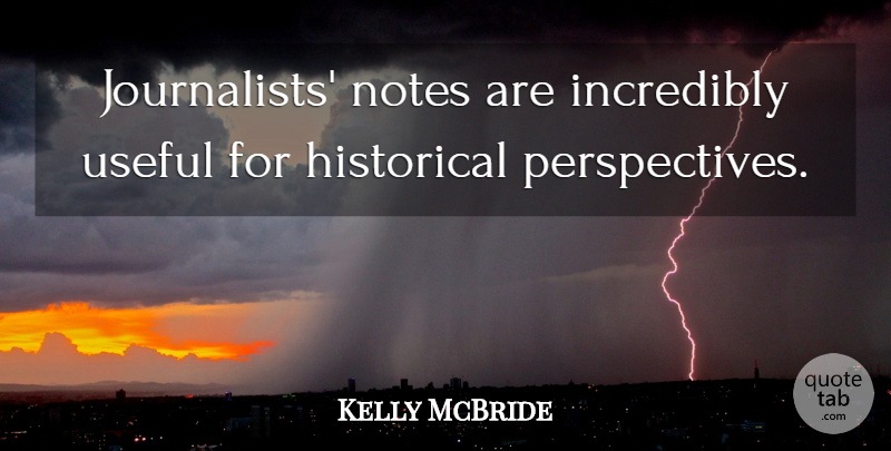 Kelly McBride Quote About Historical, Incredibly, Notes, Useful: Journalists Notes Are Incredibly Useful...