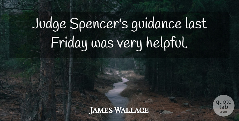 James Wallace Quote About Friday, Guidance, Judge, Last: Judge Spencers Guidance Last Friday...